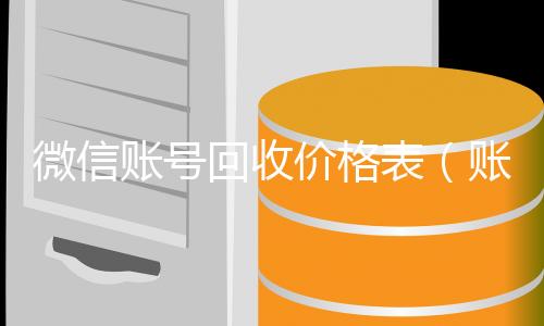 微信账号回收回收微信在线交易价格表（账号回收价格表）